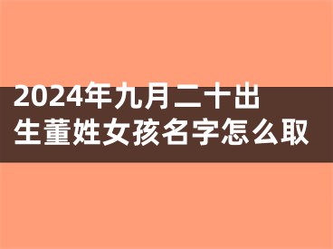 2024年九月二十出生董姓女孩名字怎么取