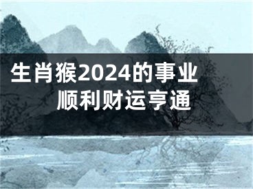 生肖猴2024的事业顺利财运亨通