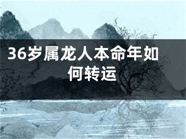 36岁属龙人本命年如何转运