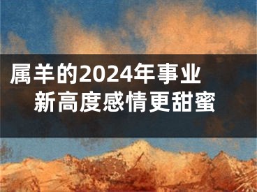 属羊的2024年事业新高度感情更甜蜜