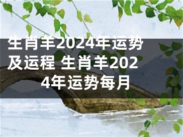 生肖羊2024年运势及运程 生肖羊2024年运势每月