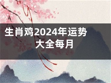 生肖鸡2024年运势大全每月