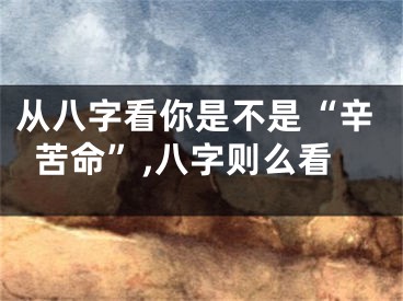 从八字看你是不是“辛苦命”,八字则么看