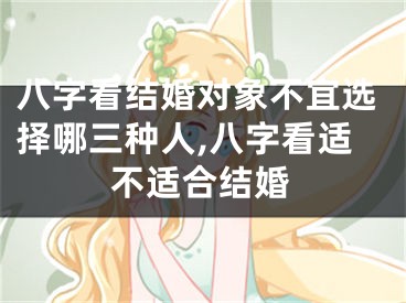 八字看结婚对象不宜选择哪三种人,八字看适不适合结婚