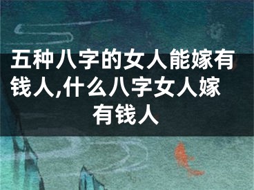 五种八字的女人能嫁有钱人,什么八字女人嫁有钱人