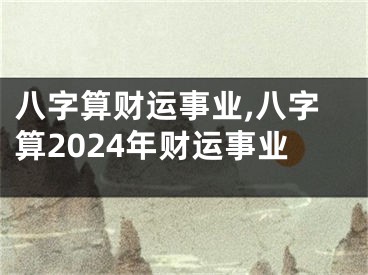 八字算财运事业,八字算2024年财运事业