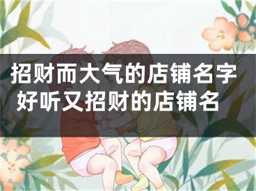 招财而大气的店铺名字 好听又招财的店铺名