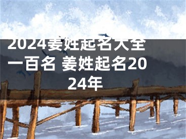 2024姜姓起名大全一百名 姜姓起名2024年