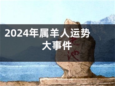 2024年属羊人运势大事件