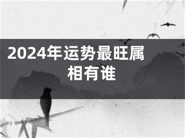 2024年运势最旺属相有谁