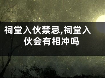 祠堂入伙禁忌,祠堂入伙会有相冲吗