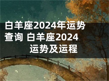 白羊座2024年运势查询 白羊座2024运势及运程