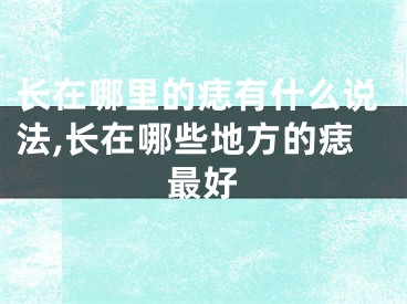 长在哪里的痣有什么说法,长在哪些地方的痣最好