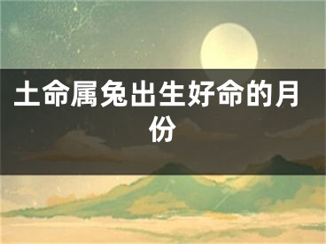 土命属兔出生好命的月份