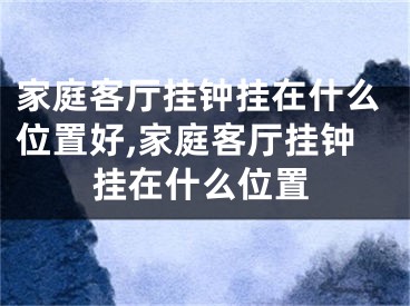 家庭客厅挂钟挂在什么位置好,家庭客厅挂钟挂在什么位置