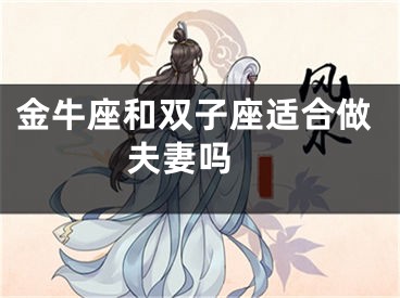 金牛座和双子座适合做夫妻吗 