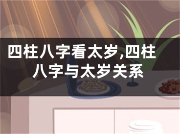 四柱八字看太岁,四柱八字与太岁关系