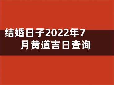 结婚日子2022年7月黄道吉日查询