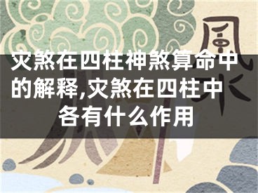 灾煞在四柱神煞算命中的解释,灾煞在四柱中各有什么作用