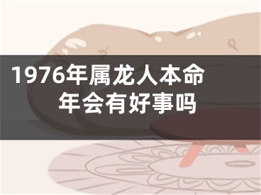 1976年属龙人本命年会有好事吗