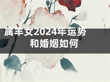 属羊女2024年运势和婚姻如何