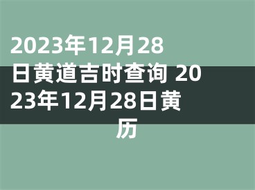 2023年12月28日黄道吉时查询 2023年12月28日黄历