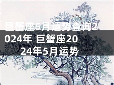 巨蟹座5月运势查询2024年 巨蟹座2024年5月运势