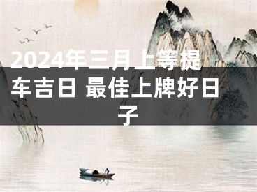 2024年三月上等提车吉日 最佳上牌好日子