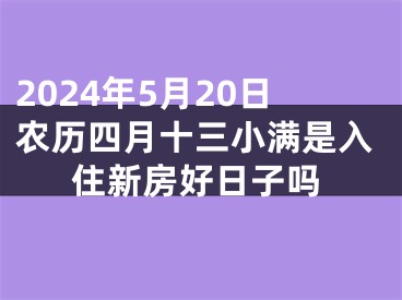 2024年5月20日农历四月十三小满是入住新房好日子吗