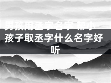 男孩用丞字名字 帮小孩子取丞字什么名字好听