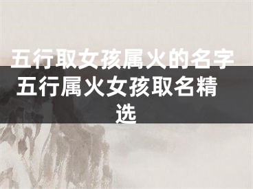 五行取女孩属火的名字 五行属火女孩取名精选