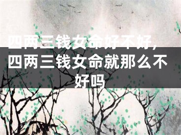 四两三钱女命好不好,四两三钱女命就那么不好吗