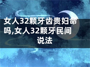 女人32颗牙齿贵妇命吗,女人32颗牙民间说法