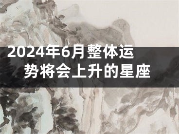 2024年6月整体运势将会上升的星座