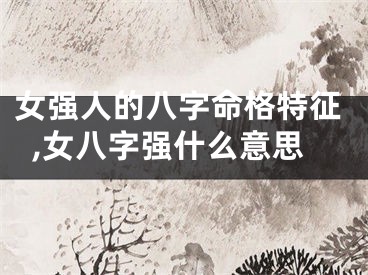 女强人的八字命格特征,女八字强什么意思
