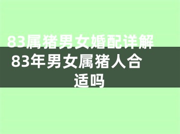 83属猪男女婚配详解 83年男女属猪人合适吗