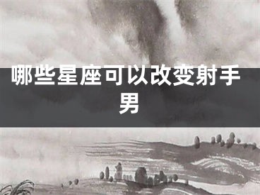 哪些星座可以改变射手男