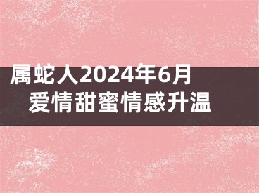 属蛇人2024年6月 爱情甜蜜情感升温