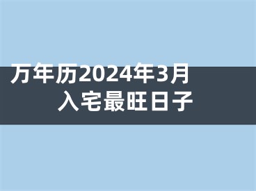 万年历2024年3月入宅最旺日子