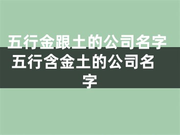 五行金跟土的公司名字 五行含金土的公司名字