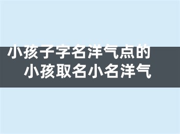 小孩子字名洋气点的 小孩取名小名洋气