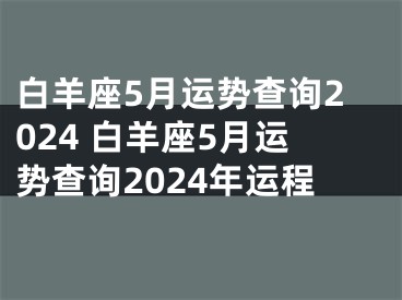 白羊座5月运势查询2024 白羊座5月运势查询2024年运程