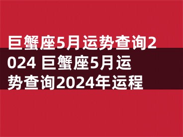 巨蟹座5月运势查询2024 巨蟹座5月运势查询2024年运程