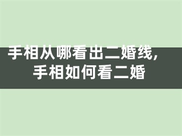 手相从哪看出二婚线,手相如何看二婚