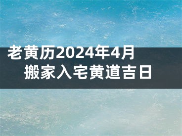 老黄历2024年4月搬家入宅黄道吉日