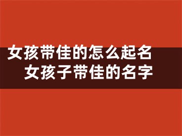 女孩带佳的怎么起名 女孩子带佳的名字