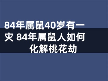 84年属鼠40岁有一灾 84年属鼠人如何化解桃花劫