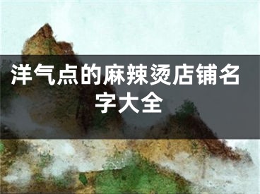 洋气点的麻辣烫店铺名字大全
