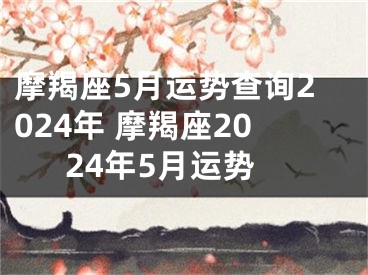 摩羯座5月运势查询2024年 摩羯座2024年5月运势