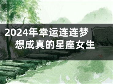 2024年幸运连连梦想成真的星座女生